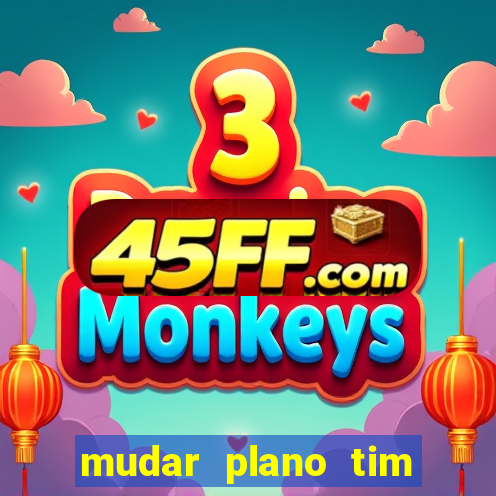 mudar plano tim mais barato